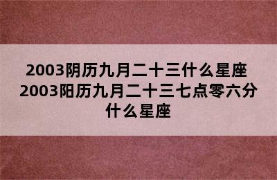 2003阴历九月二十三什么星座 2003阳历九月二十三七点零六分什么星座